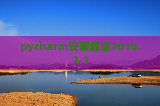pycharm安装教程2019.2.1 pycharm安装教程2019.2.1